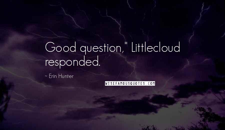 Erin Hunter Quotes: Good question," Littlecloud responded.