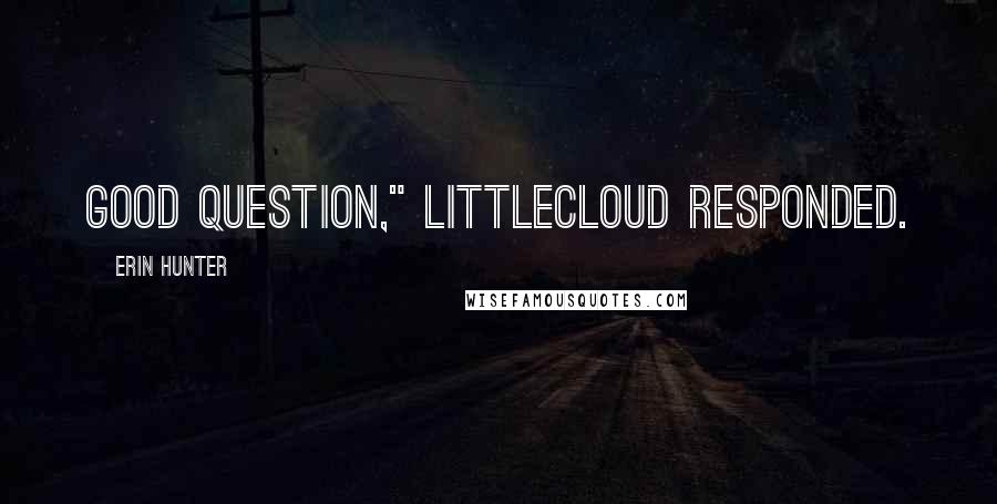 Erin Hunter Quotes: Good question," Littlecloud responded.