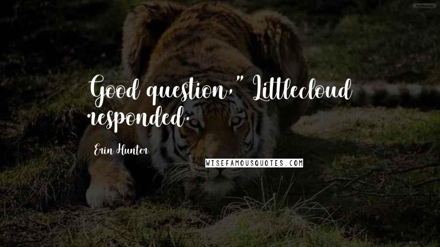 Erin Hunter Quotes: Good question," Littlecloud responded.