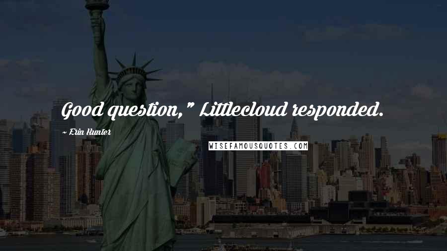 Erin Hunter Quotes: Good question," Littlecloud responded.