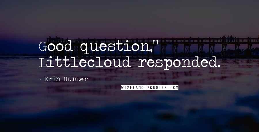 Erin Hunter Quotes: Good question," Littlecloud responded.