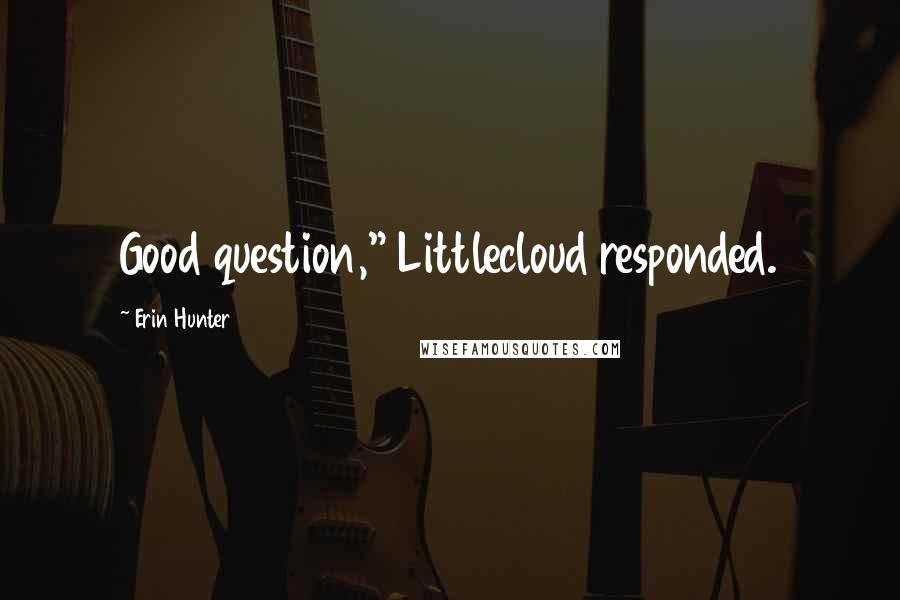 Erin Hunter Quotes: Good question," Littlecloud responded.