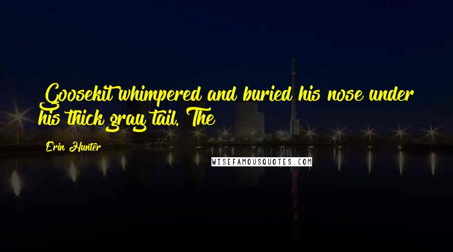 Erin Hunter Quotes: Goosekit whimpered and buried his nose under his thick gray tail. The