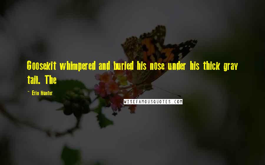 Erin Hunter Quotes: Goosekit whimpered and buried his nose under his thick gray tail. The