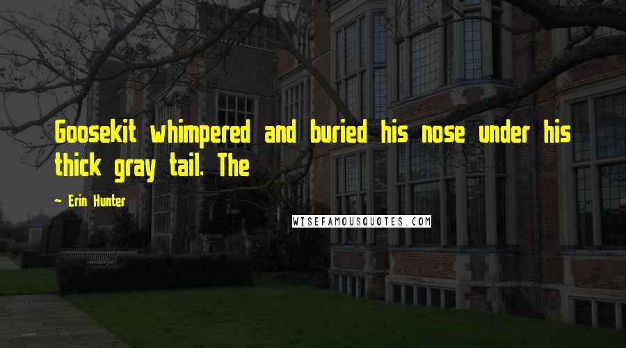 Erin Hunter Quotes: Goosekit whimpered and buried his nose under his thick gray tail. The