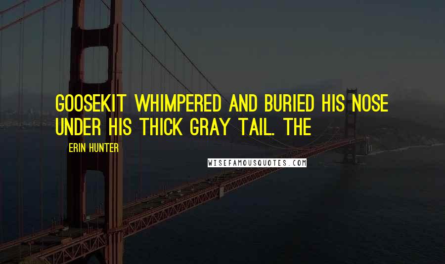 Erin Hunter Quotes: Goosekit whimpered and buried his nose under his thick gray tail. The