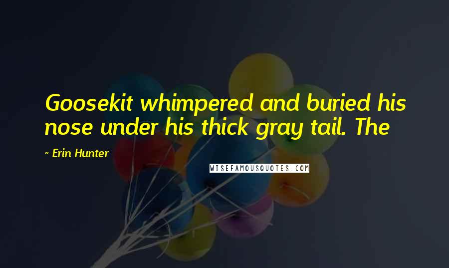 Erin Hunter Quotes: Goosekit whimpered and buried his nose under his thick gray tail. The
