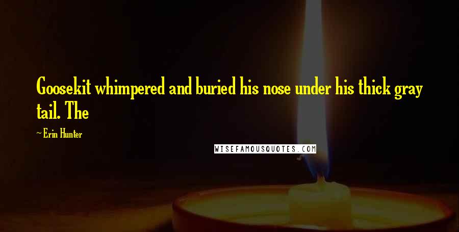 Erin Hunter Quotes: Goosekit whimpered and buried his nose under his thick gray tail. The