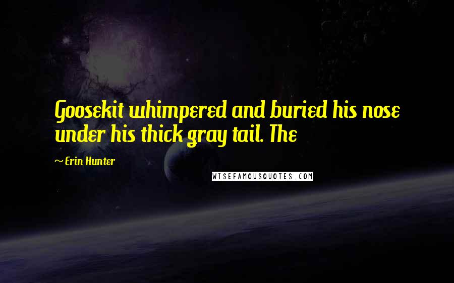 Erin Hunter Quotes: Goosekit whimpered and buried his nose under his thick gray tail. The