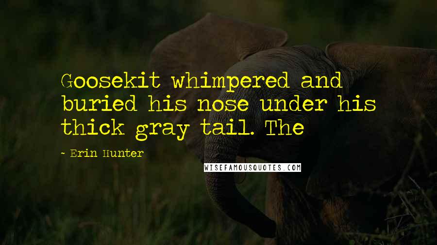 Erin Hunter Quotes: Goosekit whimpered and buried his nose under his thick gray tail. The