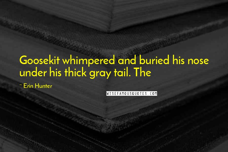Erin Hunter Quotes: Goosekit whimpered and buried his nose under his thick gray tail. The