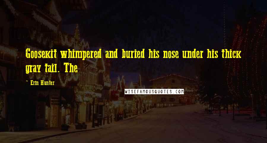 Erin Hunter Quotes: Goosekit whimpered and buried his nose under his thick gray tail. The