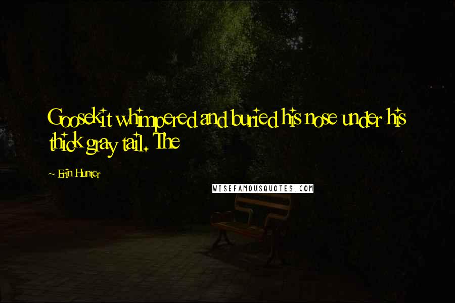 Erin Hunter Quotes: Goosekit whimpered and buried his nose under his thick gray tail. The