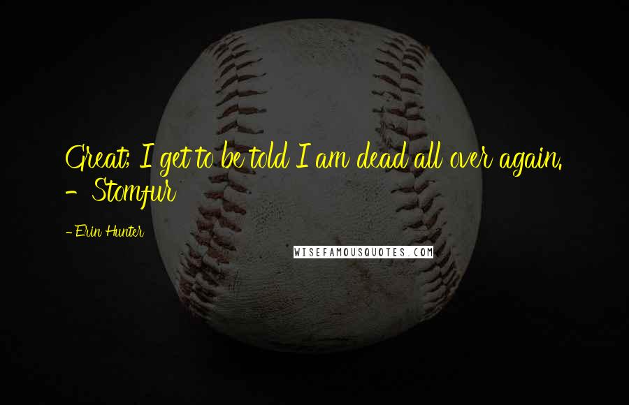 Erin Hunter Quotes: Great; I get to be told I am dead all over again. -Stomfur