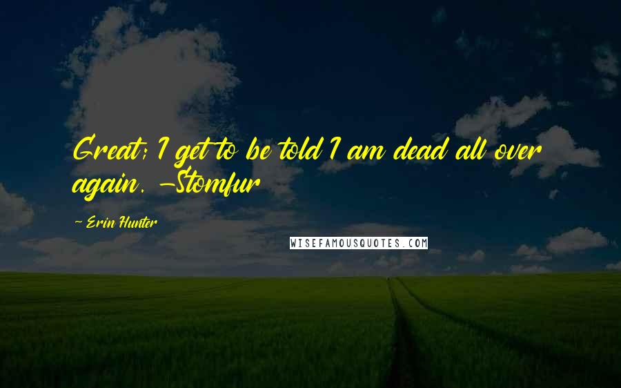 Erin Hunter Quotes: Great; I get to be told I am dead all over again. -Stomfur