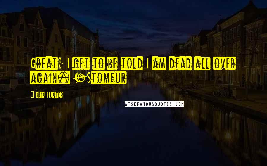 Erin Hunter Quotes: Great; I get to be told I am dead all over again. -Stomfur