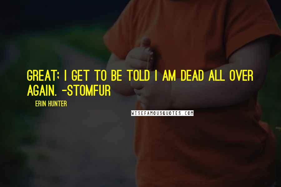 Erin Hunter Quotes: Great; I get to be told I am dead all over again. -Stomfur