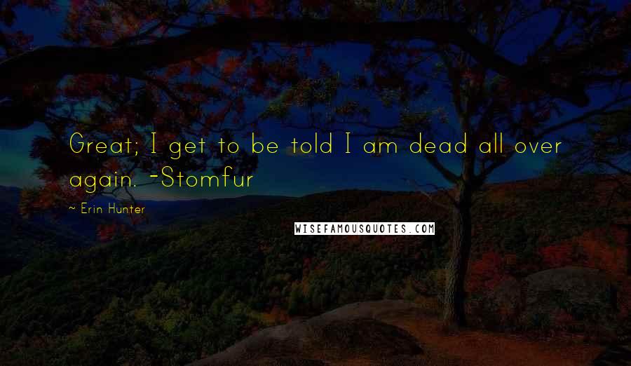 Erin Hunter Quotes: Great; I get to be told I am dead all over again. -Stomfur
