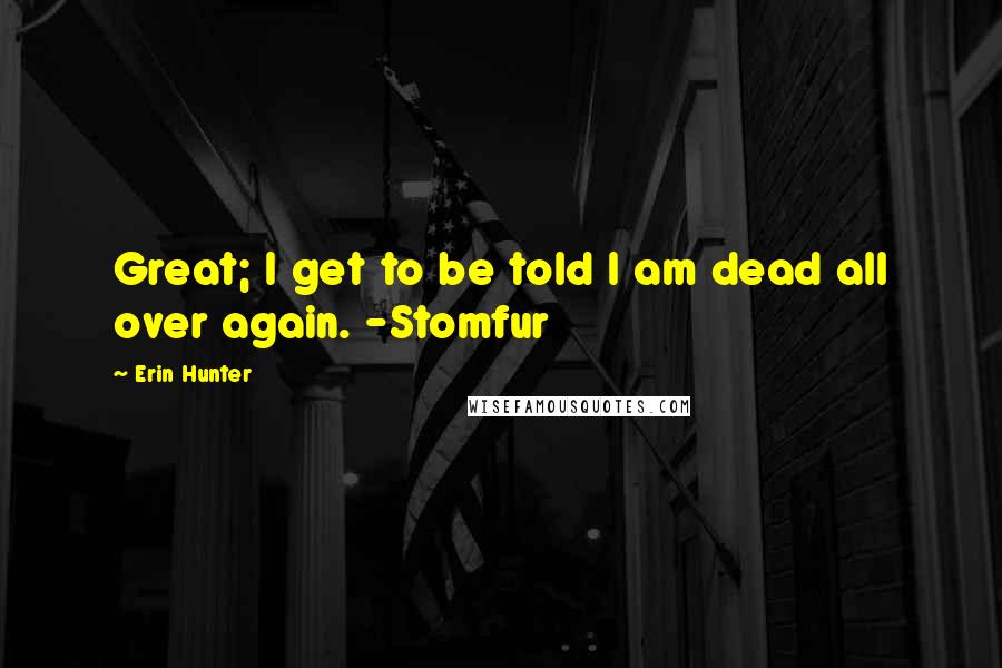 Erin Hunter Quotes: Great; I get to be told I am dead all over again. -Stomfur