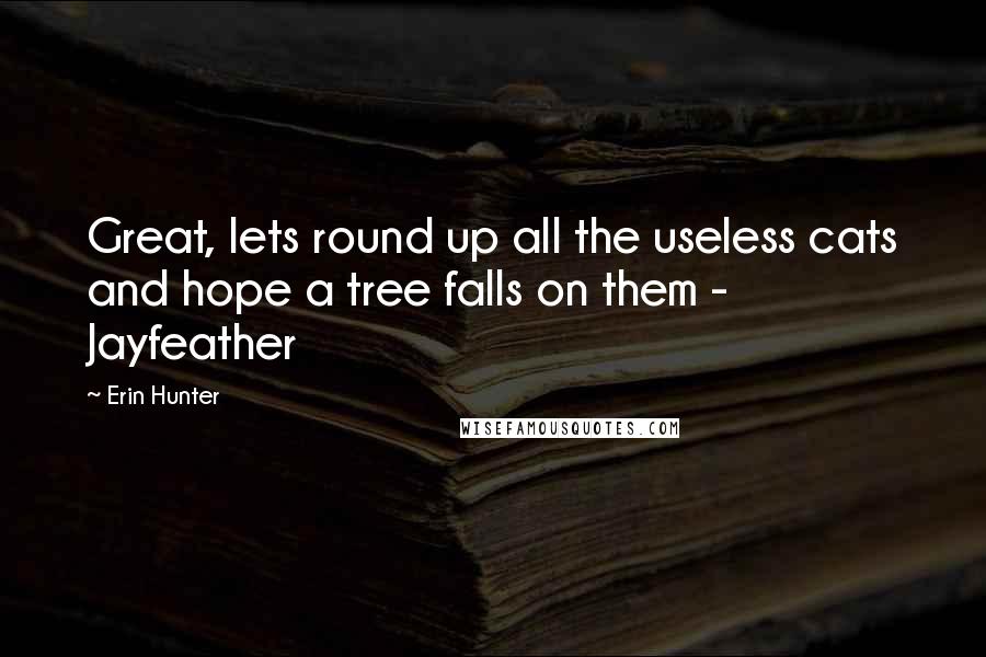 Erin Hunter Quotes: Great, lets round up all the useless cats and hope a tree falls on them - Jayfeather