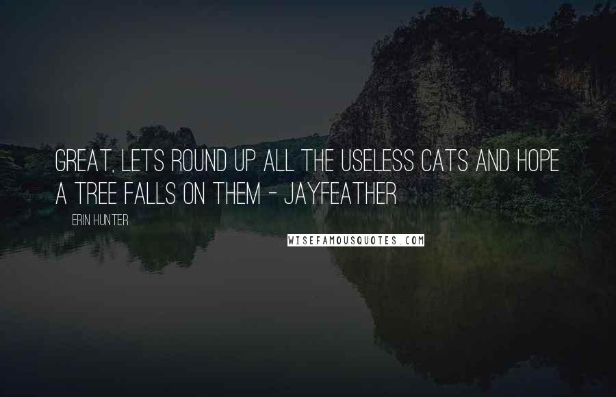 Erin Hunter Quotes: Great, lets round up all the useless cats and hope a tree falls on them - Jayfeather