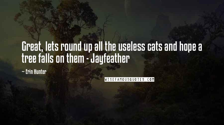 Erin Hunter Quotes: Great, lets round up all the useless cats and hope a tree falls on them - Jayfeather