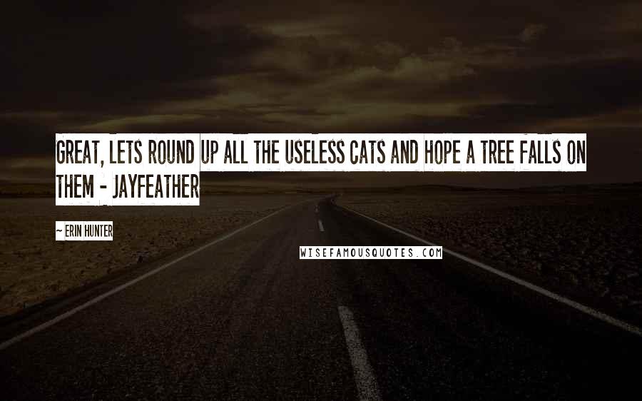 Erin Hunter Quotes: Great, lets round up all the useless cats and hope a tree falls on them - Jayfeather