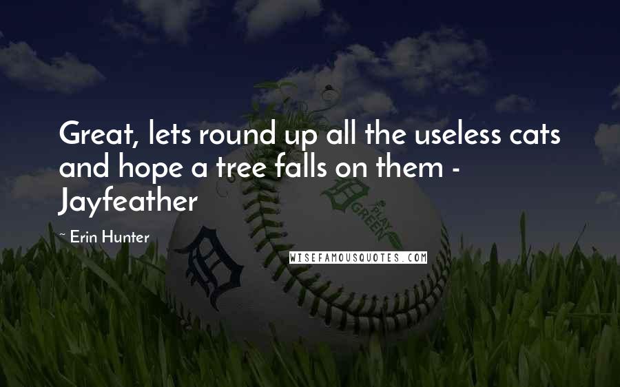 Erin Hunter Quotes: Great, lets round up all the useless cats and hope a tree falls on them - Jayfeather