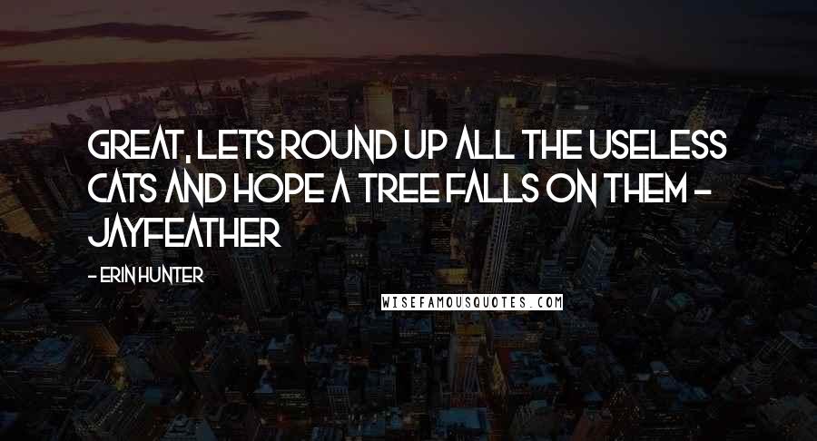 Erin Hunter Quotes: Great, lets round up all the useless cats and hope a tree falls on them - Jayfeather