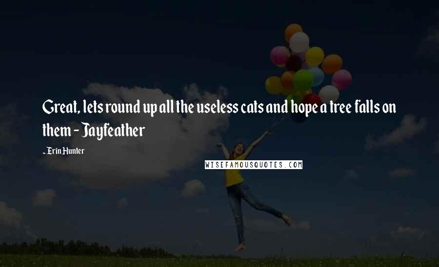 Erin Hunter Quotes: Great, lets round up all the useless cats and hope a tree falls on them - Jayfeather