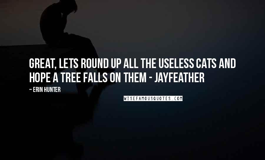 Erin Hunter Quotes: Great, lets round up all the useless cats and hope a tree falls on them - Jayfeather