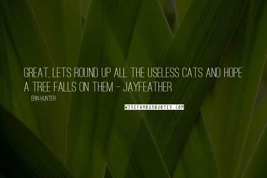 Erin Hunter Quotes: Great, lets round up all the useless cats and hope a tree falls on them - Jayfeather