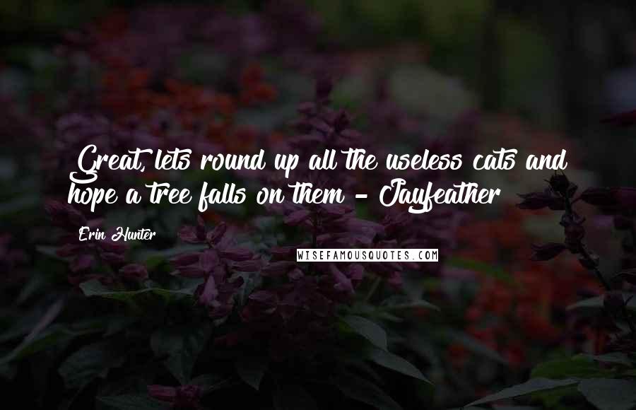 Erin Hunter Quotes: Great, lets round up all the useless cats and hope a tree falls on them - Jayfeather