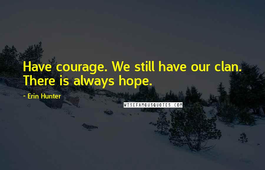 Erin Hunter Quotes: Have courage. We still have our clan. There is always hope.