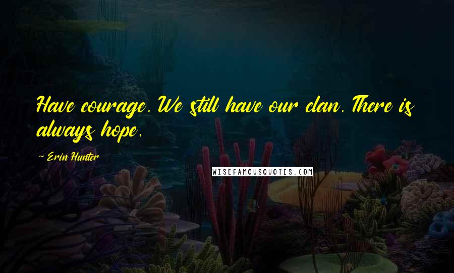 Erin Hunter Quotes: Have courage. We still have our clan. There is always hope.