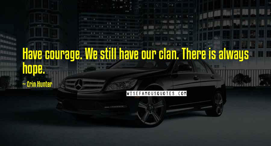 Erin Hunter Quotes: Have courage. We still have our clan. There is always hope.