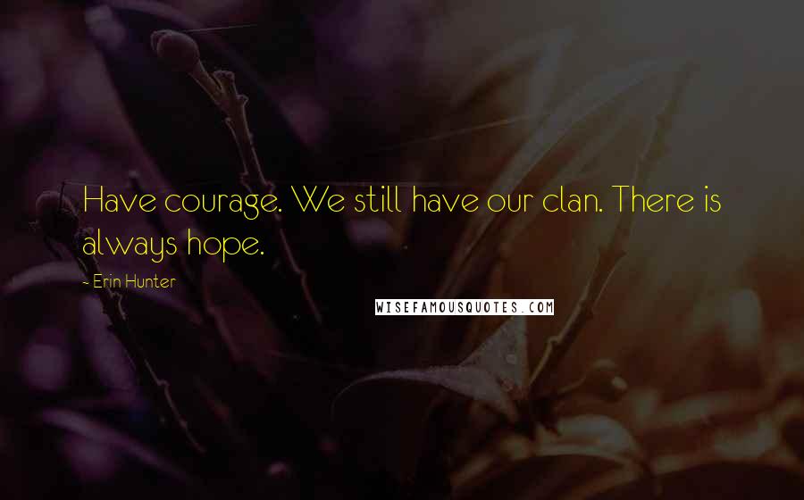 Erin Hunter Quotes: Have courage. We still have our clan. There is always hope.