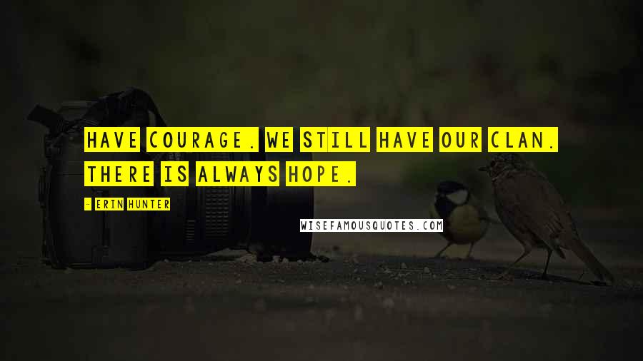 Erin Hunter Quotes: Have courage. We still have our clan. There is always hope.