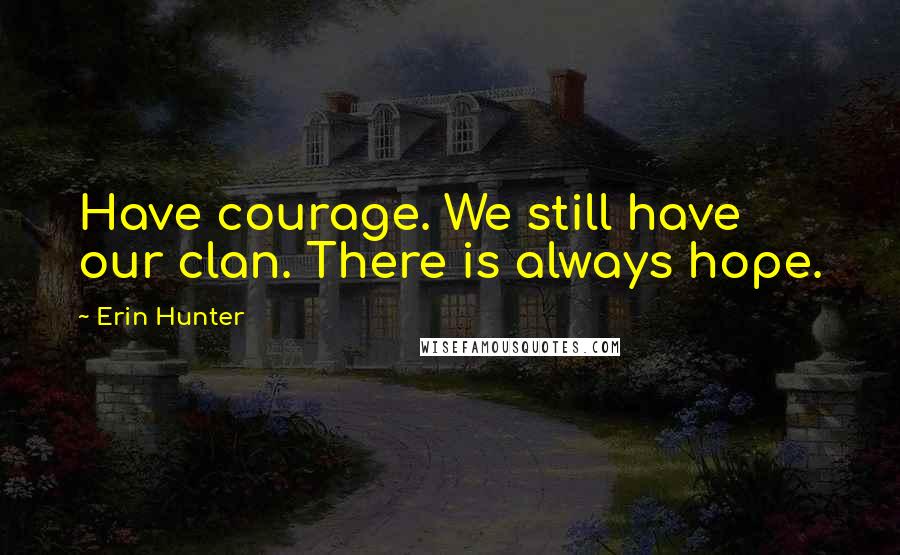 Erin Hunter Quotes: Have courage. We still have our clan. There is always hope.