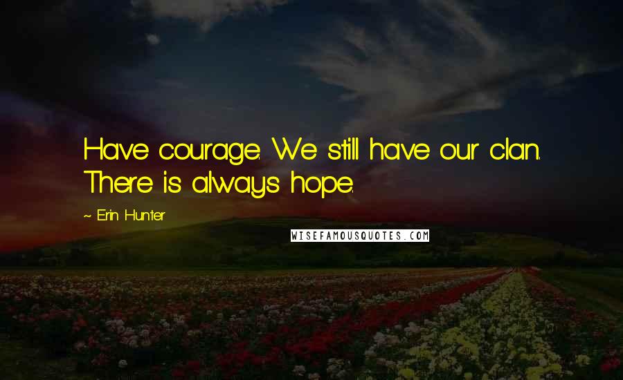 Erin Hunter Quotes: Have courage. We still have our clan. There is always hope.