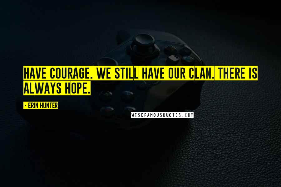 Erin Hunter Quotes: Have courage. We still have our clan. There is always hope.