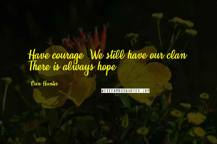 Erin Hunter Quotes: Have courage. We still have our clan. There is always hope.