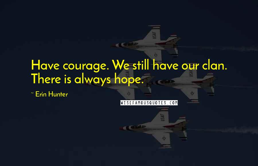 Erin Hunter Quotes: Have courage. We still have our clan. There is always hope.
