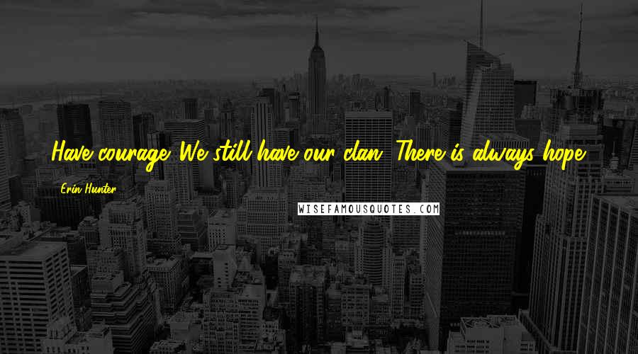 Erin Hunter Quotes: Have courage. We still have our clan. There is always hope.
