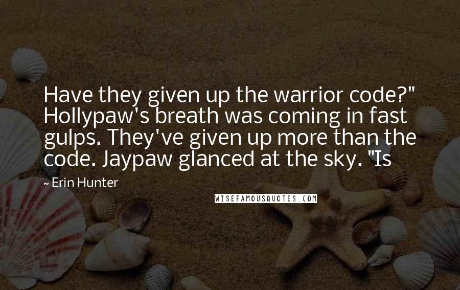 Erin Hunter Quotes: Have they given up the warrior code?" Hollypaw's breath was coming in fast gulps. They've given up more than the code. Jaypaw glanced at the sky. "Is
