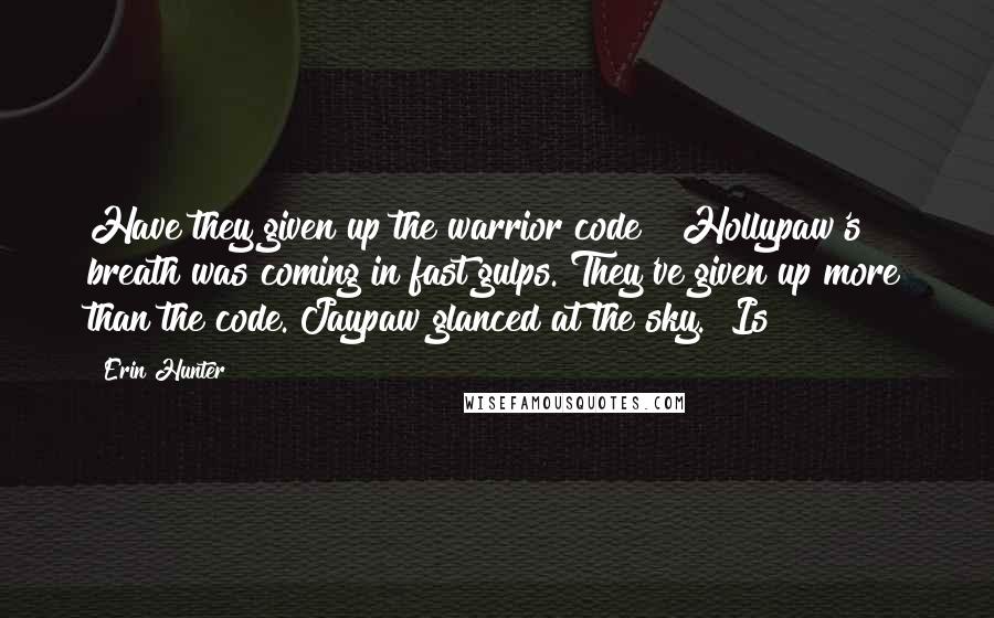 Erin Hunter Quotes: Have they given up the warrior code?" Hollypaw's breath was coming in fast gulps. They've given up more than the code. Jaypaw glanced at the sky. "Is