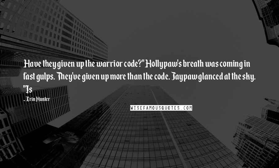 Erin Hunter Quotes: Have they given up the warrior code?" Hollypaw's breath was coming in fast gulps. They've given up more than the code. Jaypaw glanced at the sky. "Is