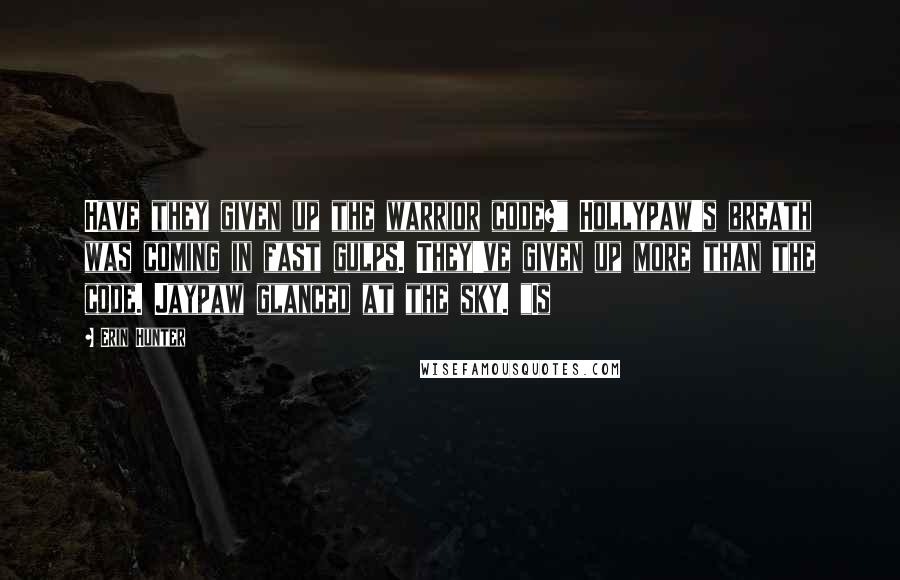 Erin Hunter Quotes: Have they given up the warrior code?" Hollypaw's breath was coming in fast gulps. They've given up more than the code. Jaypaw glanced at the sky. "Is