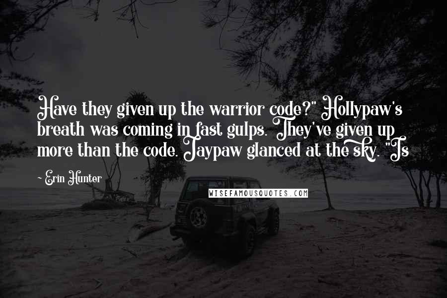 Erin Hunter Quotes: Have they given up the warrior code?" Hollypaw's breath was coming in fast gulps. They've given up more than the code. Jaypaw glanced at the sky. "Is