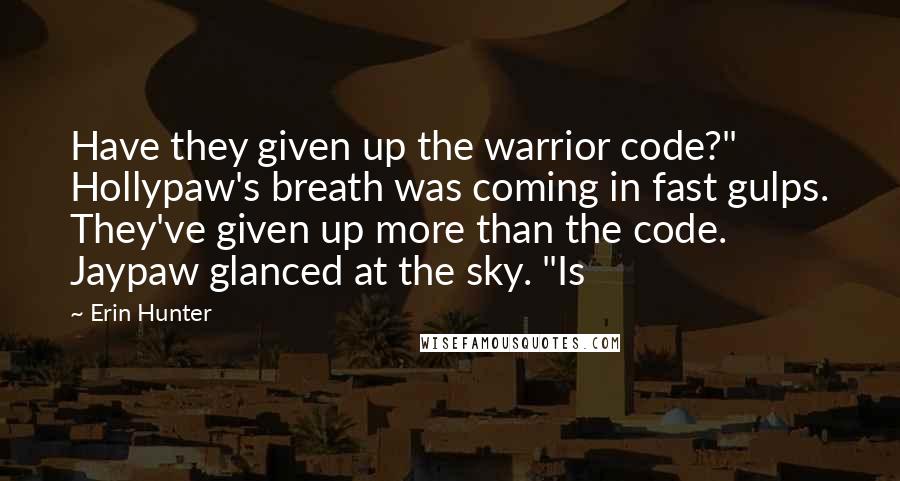 Erin Hunter Quotes: Have they given up the warrior code?" Hollypaw's breath was coming in fast gulps. They've given up more than the code. Jaypaw glanced at the sky. "Is